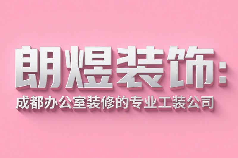 朗煜裝飾：成都辦公室裝修的專業(yè)工裝公司
