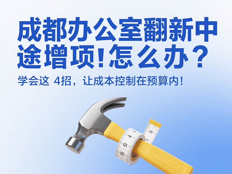 成都辦公室翻新中途增項(xiàng)怎么辦？學(xué)會(huì)這 4 招，讓成本控制在預(yù)算內(nèi)！